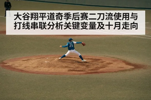 大谷翔平道奇季后赛二刀流使用与打线串联分析关键变量及十月走向