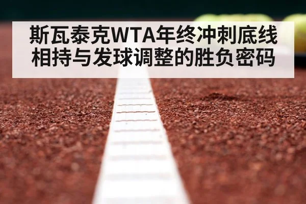 斯瓦泰克WTA年终冲刺底线相持与发球调整的胜负密码