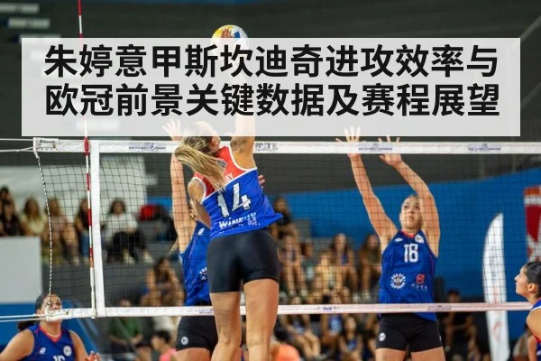 朱婷意甲斯坎迪奇进攻效率与欧冠前景关键数据及赛程展望