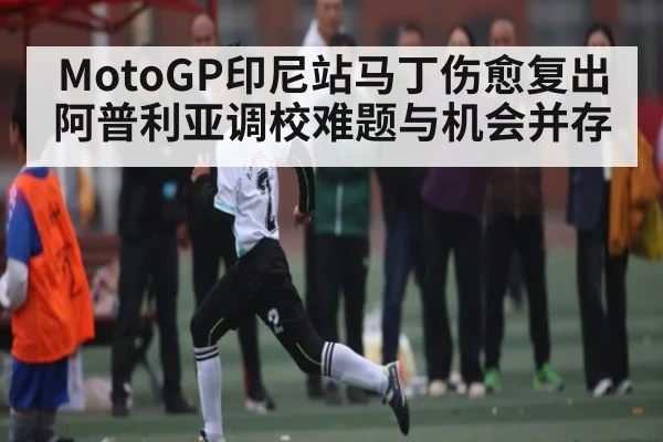 MotoGP印尼站马丁伤愈复出 阿普利亚调校难题与机会并存
