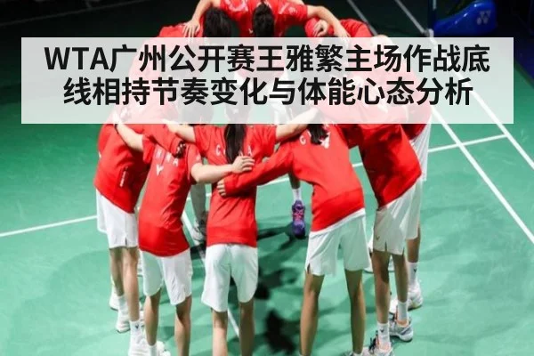 WTA广州公开赛王雅繁主场作战底线相持节奏变化与体能心态分析