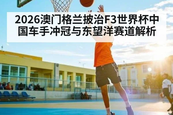 2026澳门格兰披治F3世界杯中国车手冲冠与东望洋赛道解析